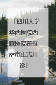 四川大学华西医院西藏医院在拉萨市正式开诊
