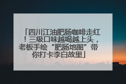 四川江油肥肠咖啡走红！三级口味越喝越上头，老板手绘“肥肠地图”带你打卡李白故里