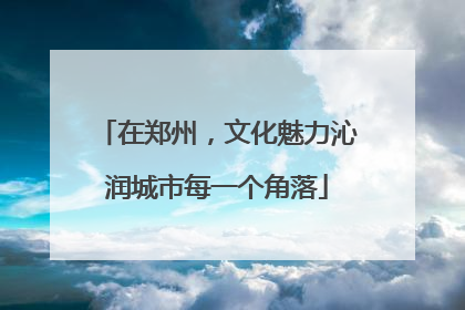 在郑州，文化魅力沁润城市每一个角落