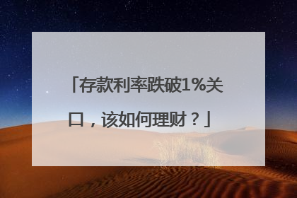 存款利率跌破1%关口，该如何理财？