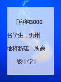 容纳3000名学生，忻州一地将新建一所高级中学