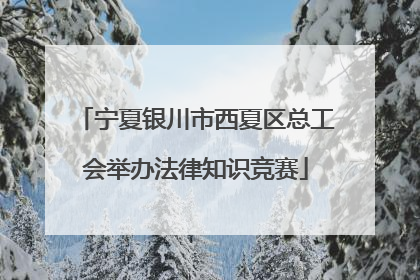 宁夏银川市西夏区总工会举办法律知识竞赛