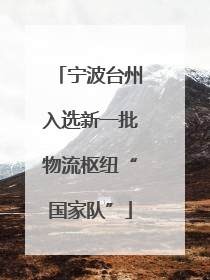 宁波台州入选新一批物流枢纽“国家队”