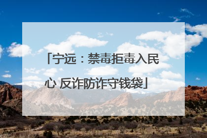 宁远：禁毒拒毒入民心 反诈防诈守钱袋