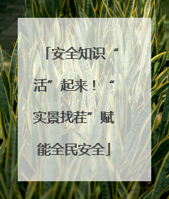 安全知识“活”起来！“实景找茬”赋能全民安全
