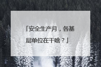 安全生产月，各基层单位在干啥？
