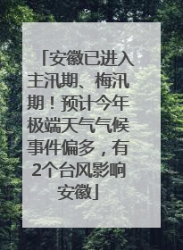 安徽已进入主汛期、梅汛期！预计今年极端天气气候事件偏多，有2个台风影响安徽