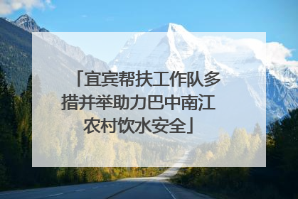 宜宾帮扶工作队多措并举助力巴中南江农村饮水安全