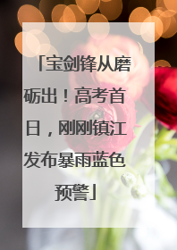 宝剑锋从磨砺出！高考首日，刚刚镇江发布暴雨蓝色预警