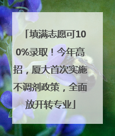 填满志愿可100%录取！今年高招，厦大首次实施不调剂政策，全面放开转专业
