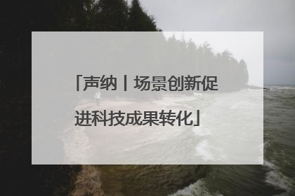 声纳丨场景创新促进科技成果转化