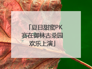 夏日甜蜜PK赛在御林古桑园欢乐上演