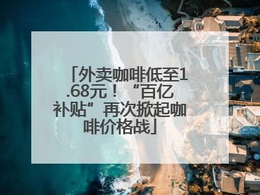 外卖咖啡低至1.68元！“百亿补贴”再次掀起咖啡价格战