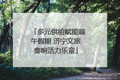 多元供给赋能端午假期 济宁文旅奏响活力乐章