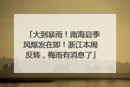 大到暴雨！南海夏季风爆发在即！浙江本周反转，梅雨有消息了