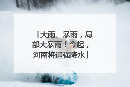 大雨、暴雨，局部大暴雨！今起，河南将迎强降水