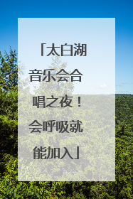 太白湖音乐会合唱之夜！会呼吸就能加入