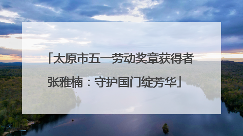 太原市五一劳动奖章获得者张雅楠：守护国门绽芳华