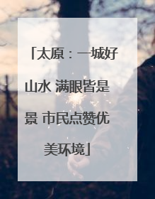 太原：一城好山水 满眼皆是景 市民点赞优美环境