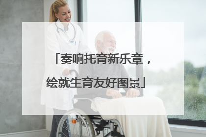 奏响托育新乐章，绘就生育友好图景