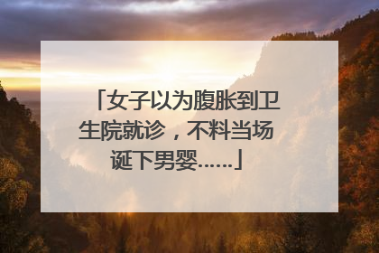 女子以为腹胀到卫生院就诊，不料当场诞下男婴……