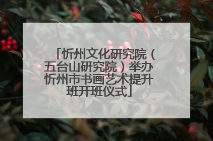 忻州文化研究院（五台山研究院）举办忻州市书画艺术提升班开班仪式