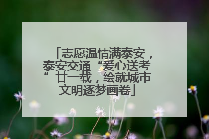 志愿温情满泰安，泰安交通“爱心送考”廿一载，绘就城市文明逐梦画卷