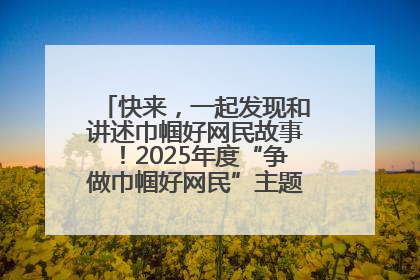 快来，一起发现和讲述巾帼好网民故事！2025年度“争做巾帼好网民”主题活动火热开启