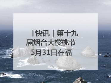 快讯｜第十九届烟台大樱桃节5月31日在福山门楼举办