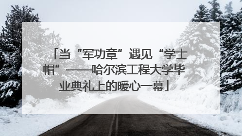 当“军功章”遇见“学士帽”——哈尔滨工程大学毕业典礼上的暖心一幕