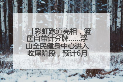 彩虹跑道亮相，篮筐自带计分牌……浮山全民健身中心进入收尾阶段，预计6月30日试运营