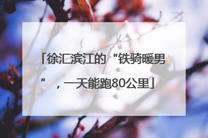 徐汇滨江的“铁骑暖男”，一天能跑80公里