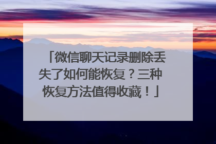 微信聊天记录删除丢失了如何能恢复？三种恢复方法值得收藏！