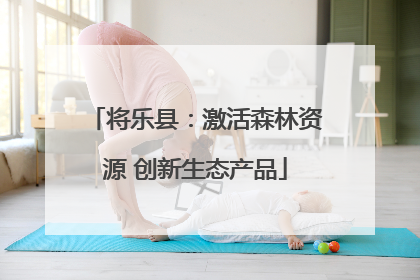 将乐县：激活森林资源 创新生态产品