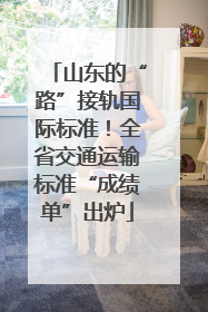 山东的“路”接轨国际标准！全省交通运输标准“成绩单”出炉