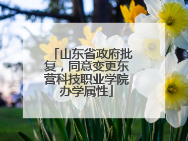 山东省政府批复，同意变更东营科技职业学院办学属性