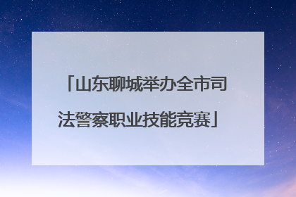 山东聊城举办全市司法警察职业技能竞赛