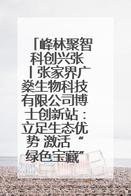 峰林聚智 科创兴张丨张家界广燊生物科技有限公司博士创新站：立足生态优势 激活“绿色宝藏”