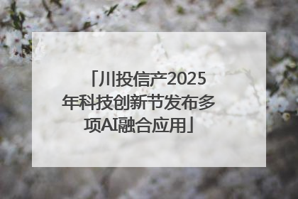 川投信产2025年科技创新节发布多项AI融合应用