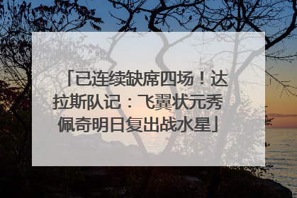 已连续缺席四场！达拉斯队记：飞翼状元秀佩奇明日复出战水星