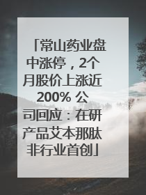 常山药业盘中涨停，2个月股价上涨近200% 公司回应：在研产品艾本那肽非行业首创