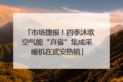 市场捷报！四季沐歌空气能“真省”集成采暖机在武安热销