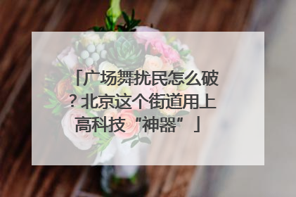 广场舞扰民怎么破？北京这个街道用上高科技“神器”