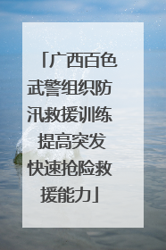 广西百色武警组织防汛救援训练 提高突发快速抢险救援能力