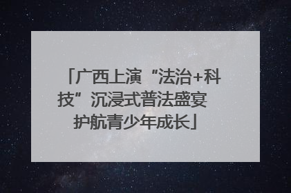 广西上演“法治+科技”沉浸式普法盛宴 护航青少年成长