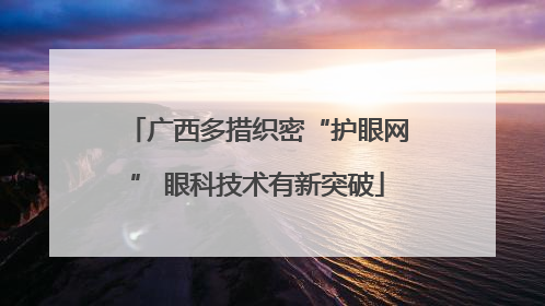 广西多措织密“护眼网” 眼科技术有新突破