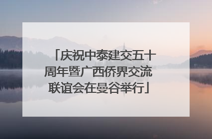 庆祝中泰建交五十周年暨广西侨界交流联谊会在曼谷举行