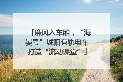 廉风入车厢，“海晏号”城阳有轨电车打造“流动课堂”