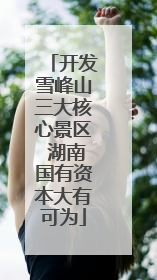 开发雪峰山三大核心景区 湖南国有资本大有可为