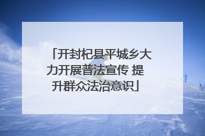 开封杞县平城乡大力开展普法宣传 提升群众法治意识